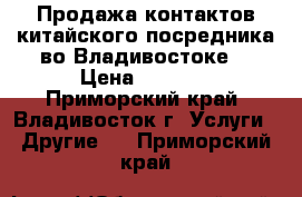 Продажа контактов китайского посредника во Владивостоке. › Цена ­ 1 500 - Приморский край, Владивосток г. Услуги » Другие   . Приморский край